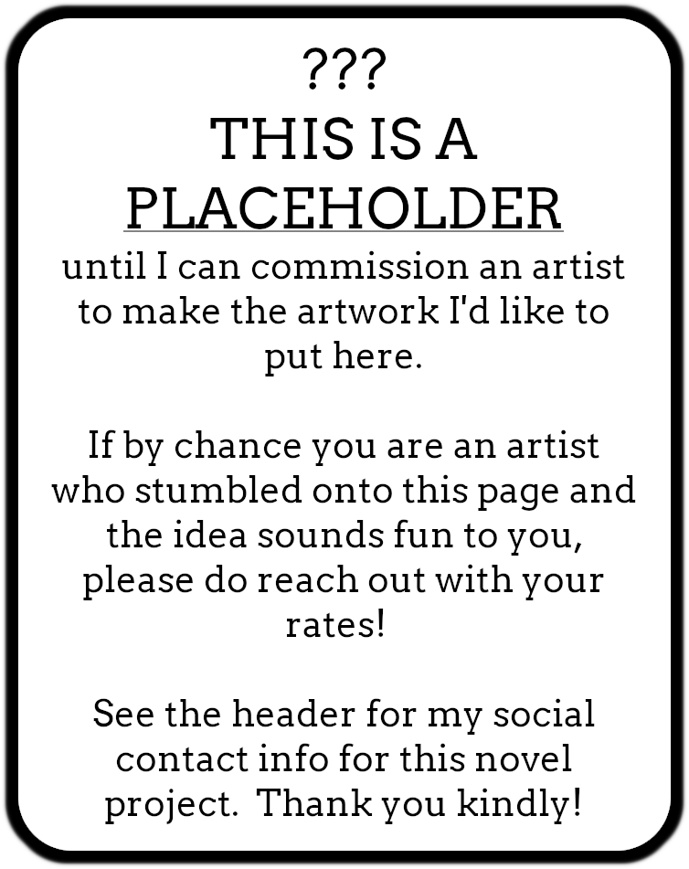Sign reads, "??? THIS IS A PLACEHOLDER until I can commission an artist to make the artwork I'd like to put here. If by chance you are an artist who stumbled onto this page and the idea sounds fun to you, please do reach out with your rates! See the header for my social contact info for this novel project. Thank you kindly!"